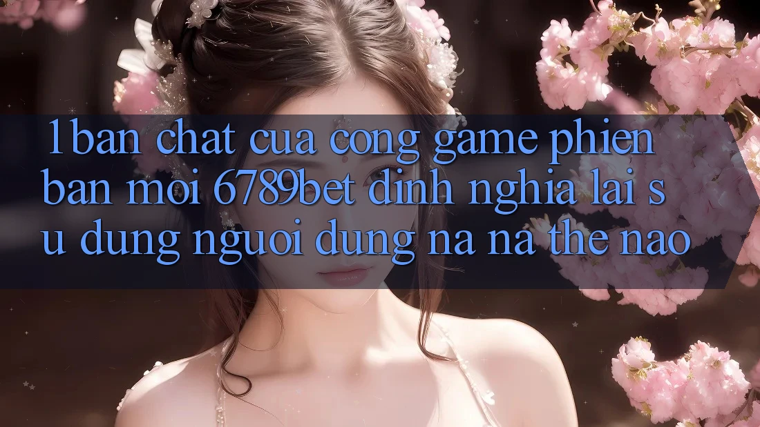 1. Bản Chất Của “Cổng Game Phiên bản mới”: 6789bet Định Nghĩa Lại Sử dụng Người Dùng Na ná Thế Nào?