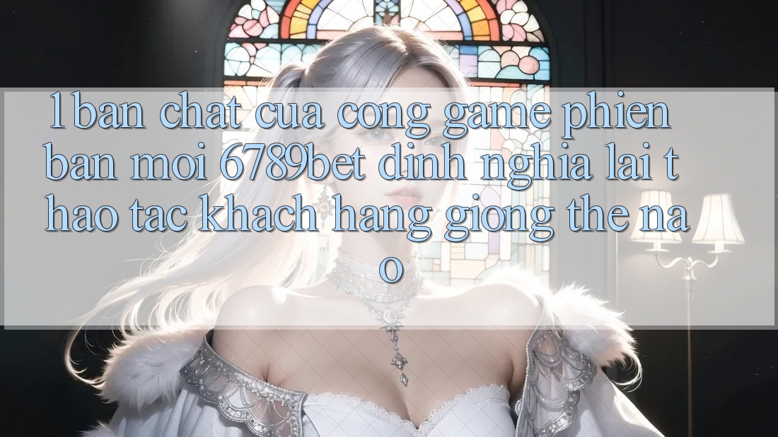 1. Bản Chất Của “Cổng Game Phiên bản mới”: 6789bet Định Nghĩa Lại Thao tác Khách hàng Giống Thế Nào?