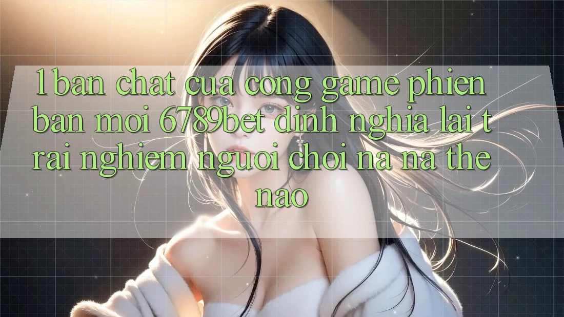1. Bản Chất Của “Cổng Game Phiên bản mới”: 6789bet Định Nghĩa Lại Trải nghiệm Người chơi Na ná Thế Nào?