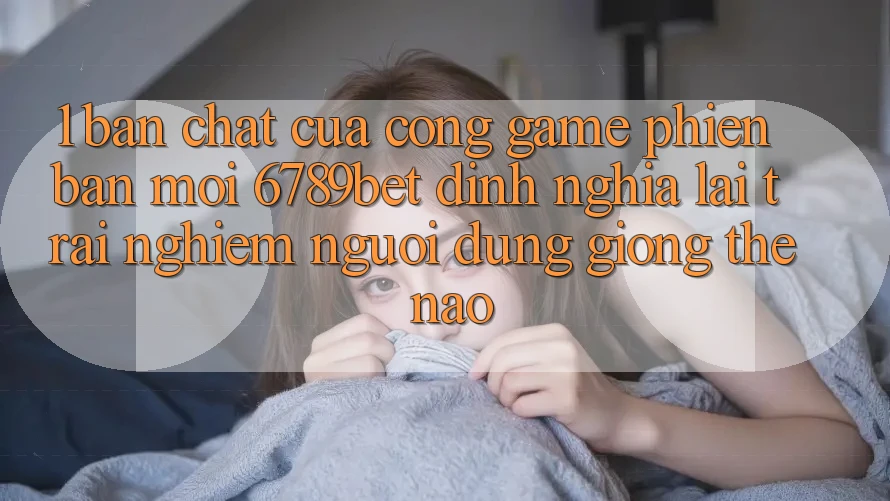 1. Bản Chất Của “Cổng Game Phiên bản mới”: 6789bet Định Nghĩa Lại Trải nghiệm Người Dùng Giống Thế Nào?