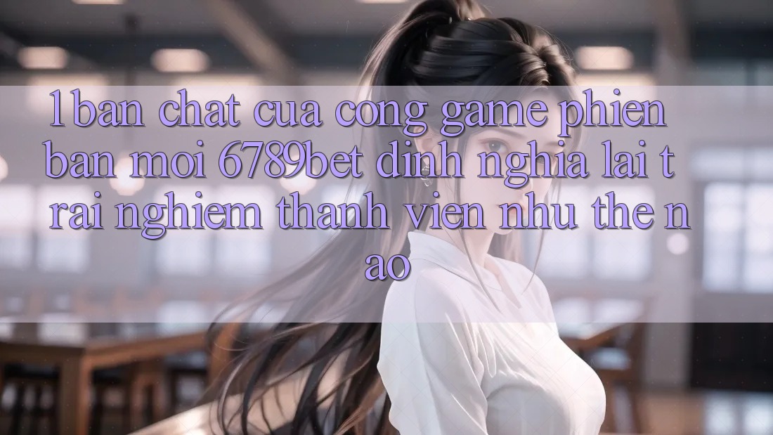 1. Bản Chất Của “Cổng Game Phiên bản mới”: 6789bet Định Nghĩa Lại Trải Nghiệm Thành viên Như Thế Nào?