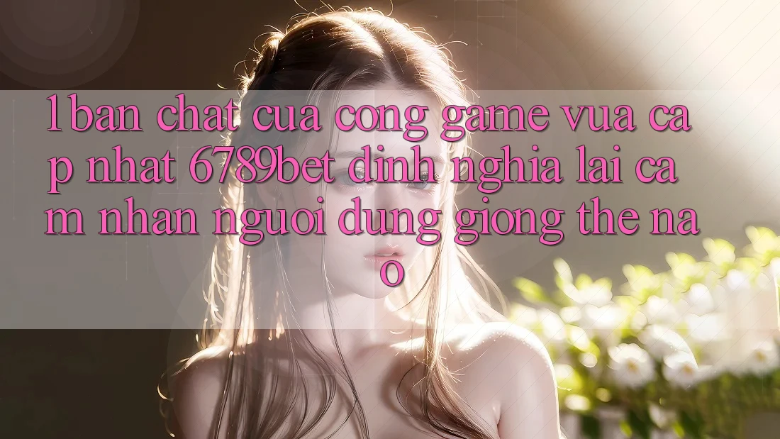1. Bản Chất Của “Cổng Game Vừa cập nhật”: 6789bet Định Nghĩa Lại Cảm nhận Người Dùng Giống Thế Nào?