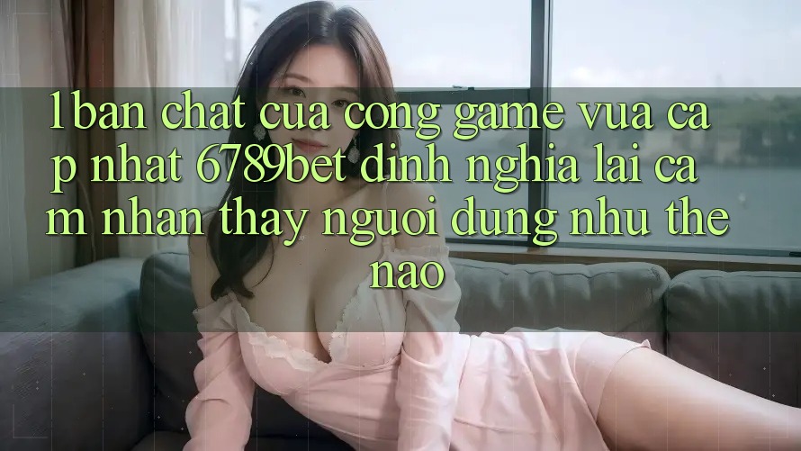1. Bản Chất Của “Cổng Game Vừa cập nhật”: 6789bet Định Nghĩa Lại Cảm nhận thấy Người Dùng Như Thế Nào?