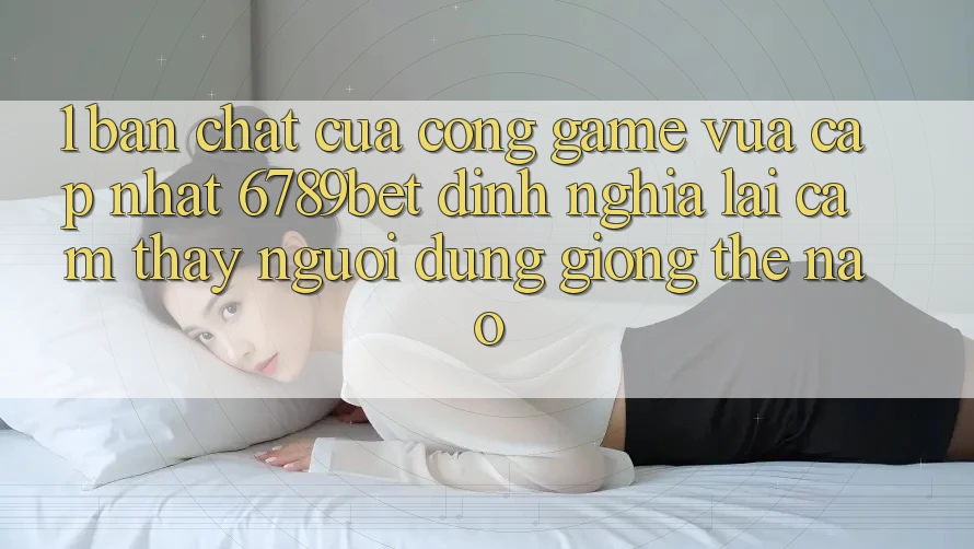 1. Bản Chất Của “Cổng Game Vừa cập nhật”: 6789bet Định Nghĩa Lại Cảm thấy Người Dùng Giống Thế Nào?