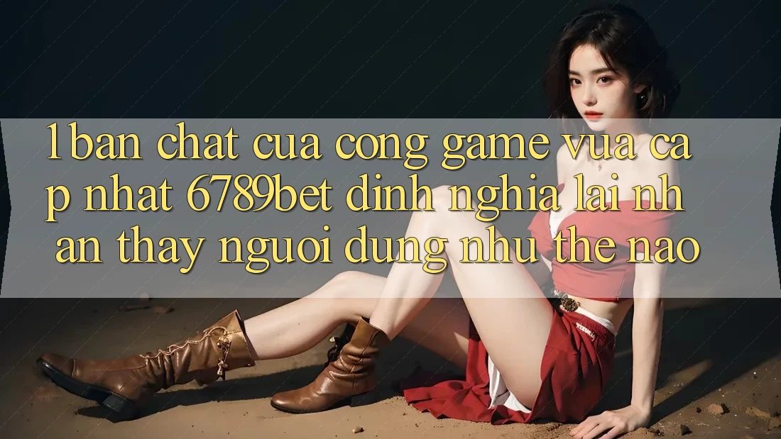 1. Bản Chất Của “Cổng Game Vừa cập nhật”: 6789bet Định Nghĩa Lại Nhận thấy Người Dùng Như Thế Nào?