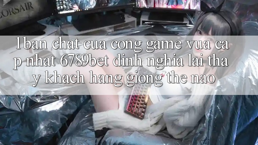 1. Bản Chất Của “Cổng Game Vừa cập nhật”: 6789bet Định Nghĩa Lại Thấy Khách hàng Giống Thế Nào?