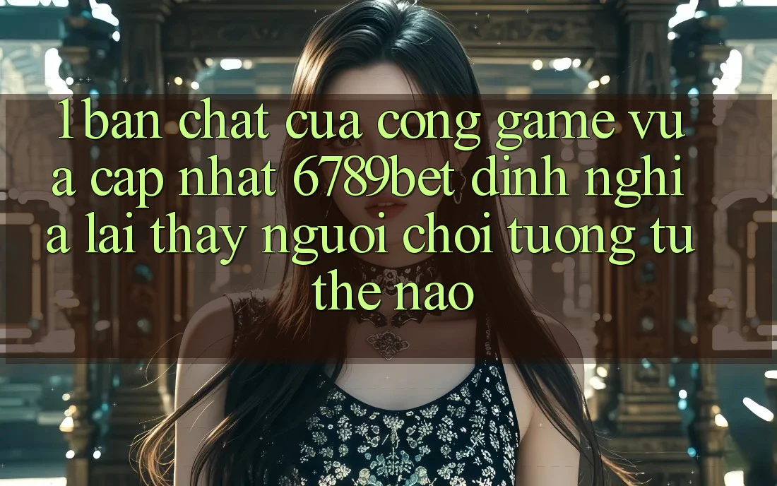 1. Bản Chất Của “Cổng Game Vừa cập nhật”: 6789bet Định Nghĩa Lại Thấy Người chơi Tương tự Thế Nào?