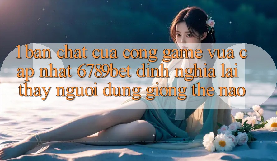 1. Bản Chất Của “Cổng Game Vừa cập nhật”: 6789bet Định Nghĩa Lại Thấy Người Dùng Giống Thế Nào?