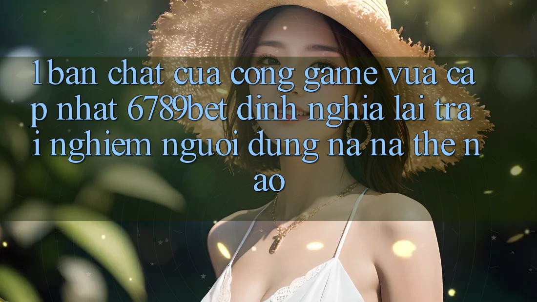 1. Bản Chất Của “Cổng Game Vừa cập nhật”: 6789bet Định Nghĩa Lại Trải Nghiệm Người Dùng Na ná Thế Nào?