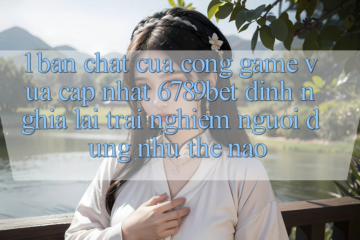 1. Bản Chất Của “Cổng Game Vừa cập nhật”: 6789bet Định Nghĩa Lại Trải nghiệm Người Dùng Như Thế Nào?