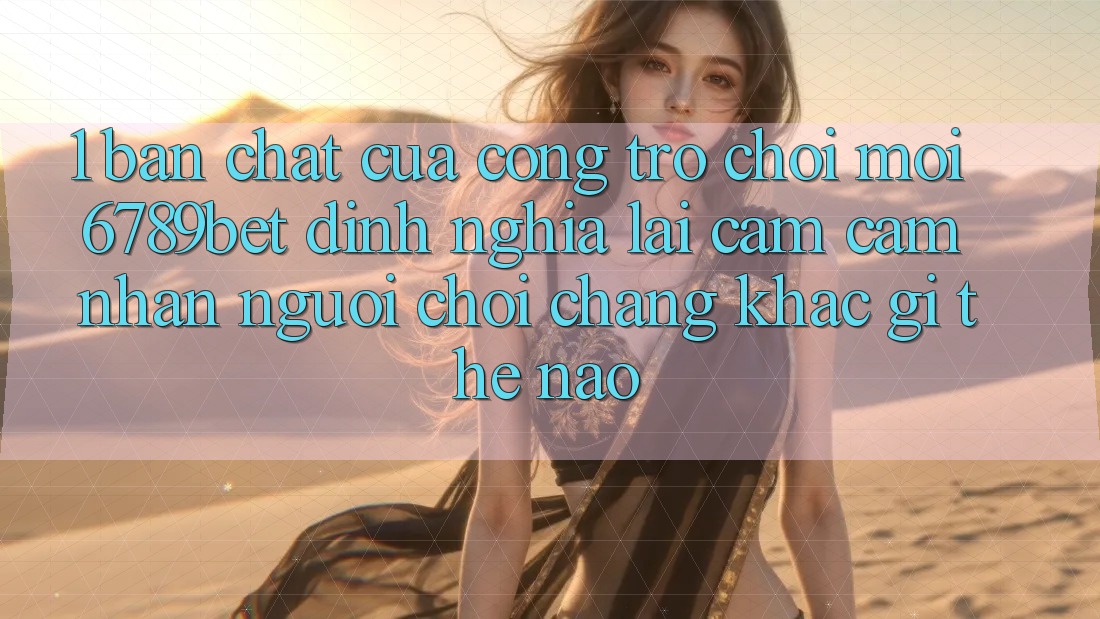 1. Bản Chất Của “Cổng Trò chơi Mới”: 6789bet Định Nghĩa Lại Cảm cảm nhận Người chơi Chẳng khác gì Thế Nào?