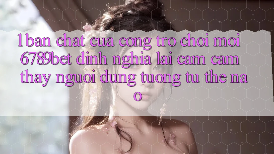1. Bản Chất Của “Cổng Trò chơi Mới”: 6789bet Định Nghĩa Lại Cảm cảm thấy Người Dùng Tương tự Thế Nào?
