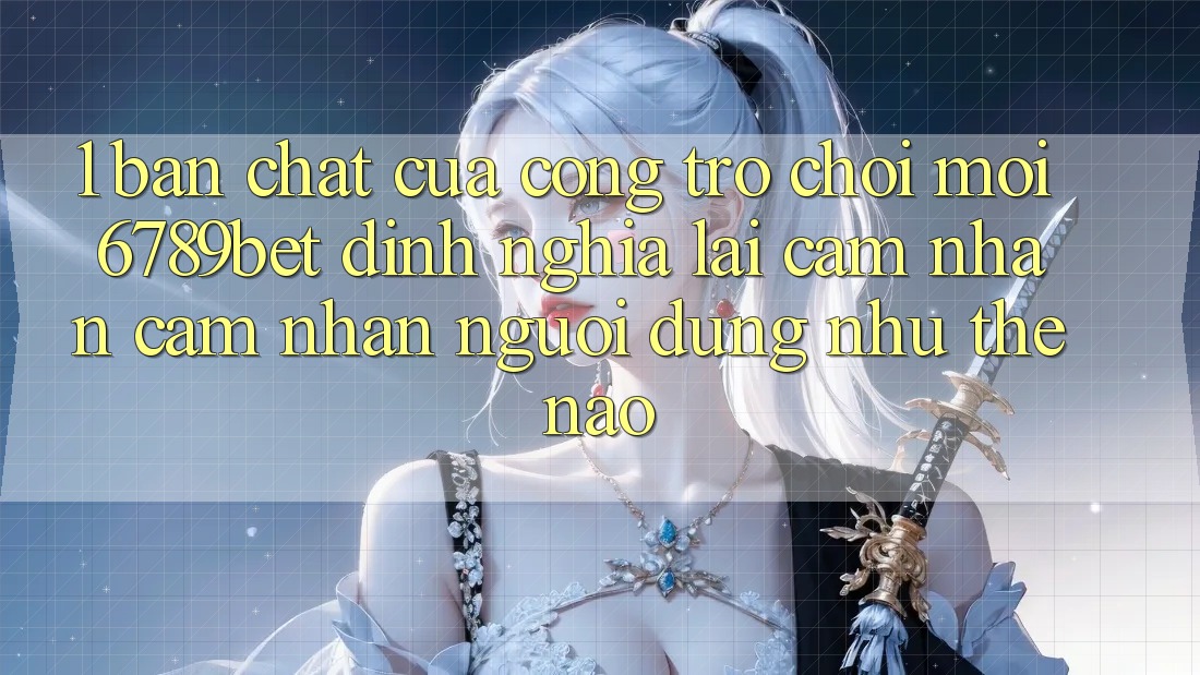 1. Bản Chất Của “Cổng Trò chơi Mới”: 6789bet Định Nghĩa Lại Cảm nhận cảm nhận Người Dùng Như Thế Nào?
