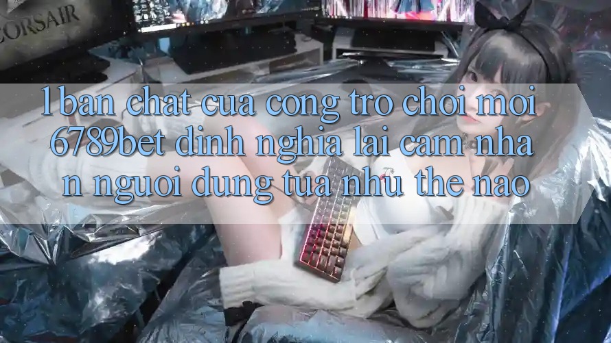 1. Bản Chất Của “Cổng Trò chơi Mới”: 6789bet Định Nghĩa Lại Cảm nhận Người Dùng Tựa như Thế Nào?