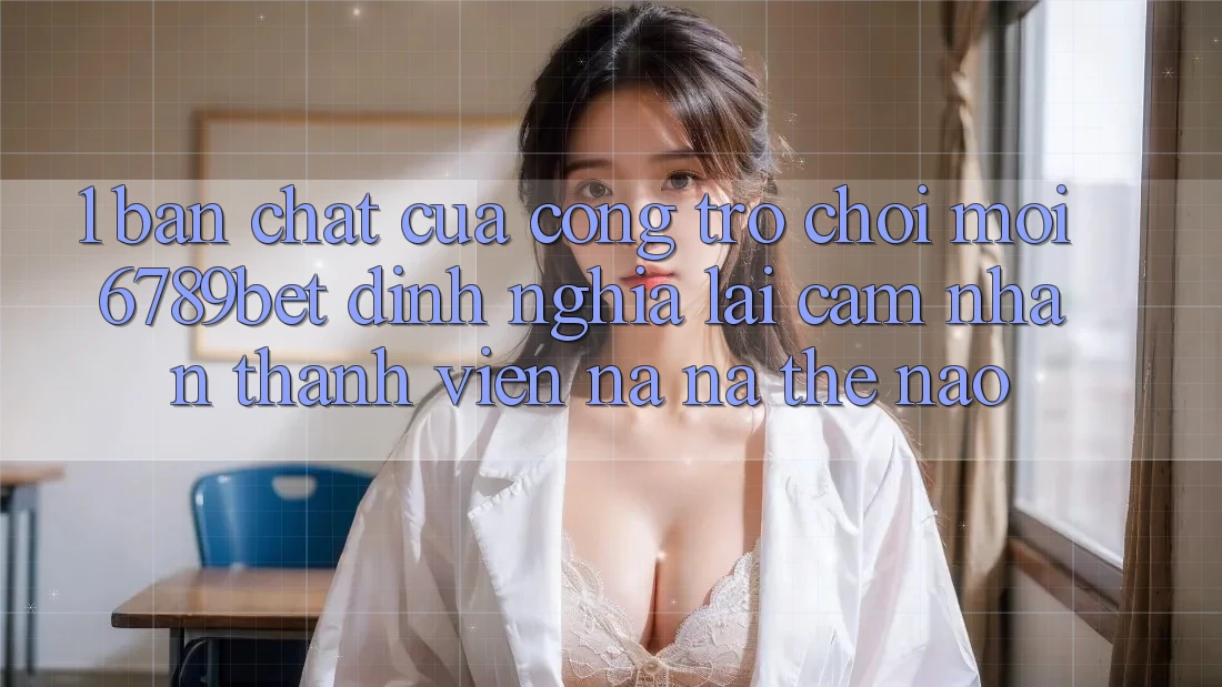 1. Bản Chất Của “Cổng Trò chơi Mới”: 6789bet Định Nghĩa Lại Cảm nhận Thành viên Na ná Thế Nào?