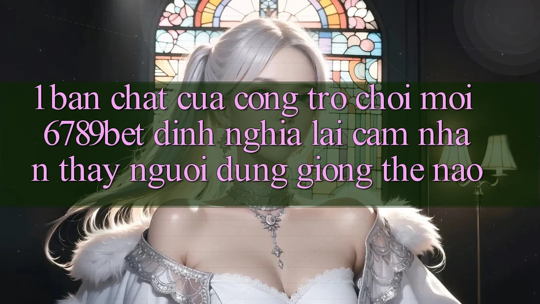 1. Bản Chất Của “Cổng Trò chơi Mới”: 6789bet Định Nghĩa Lại Cảm nhận thấy Người Dùng Giống Thế Nào?
