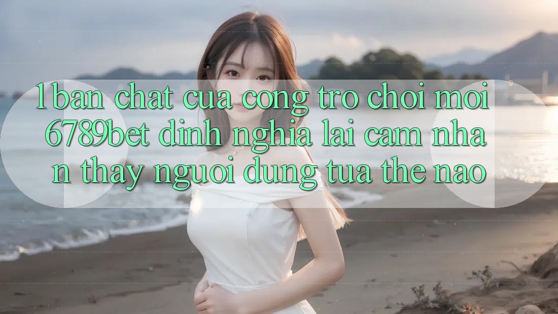 1. Bản Chất Của “Cổng Trò chơi Mới”: 6789bet Định Nghĩa Lại Cảm nhận thấy Người Dùng Tựa Thế Nào?
