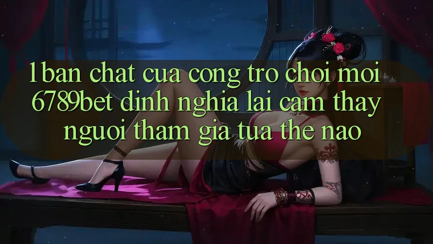 1. Bản Chất Của “Cổng Trò chơi Mới”: 6789bet Định Nghĩa Lại Cảm thấy Người tham gia Tựa Thế Nào?