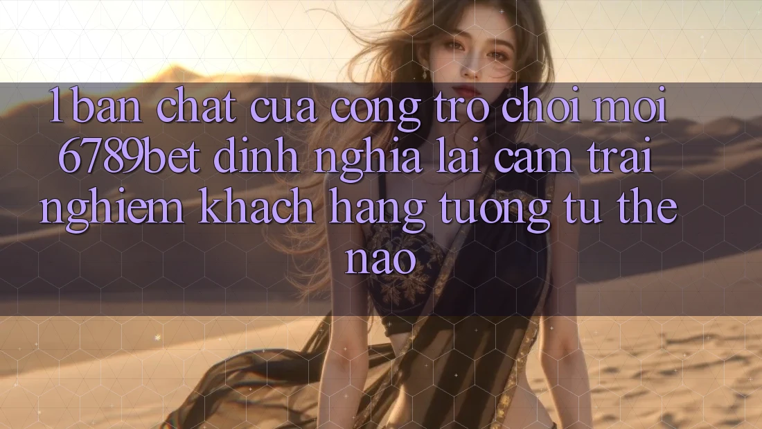 1. Bản Chất Của “Cổng Trò chơi Mới”: 6789bet Định Nghĩa Lại Cảm trải nghiệm Khách hàng Tương tự Thế Nào?