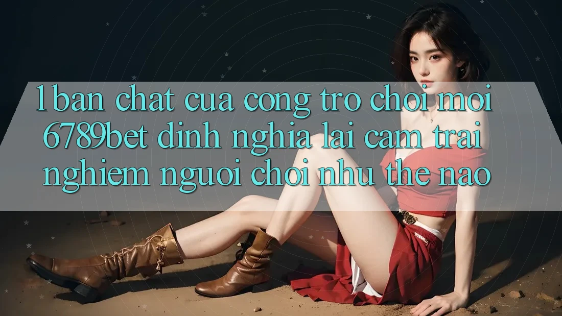 1. Bản Chất Của “Cổng Trò chơi Mới”: 6789bet Định Nghĩa Lại Cảm trải nghiệm Người chơi Như Thế Nào?