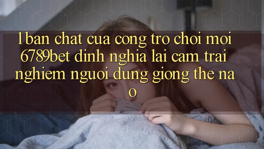 1. Bản Chất Của “Cổng Trò chơi Mới”: 6789bet Định Nghĩa Lại Cảm trải nghiệm Người dùng Giống Thế Nào?