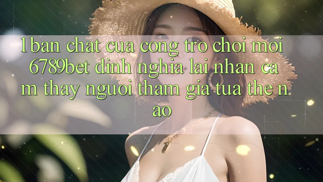 1. Bản Chất Của “Cổng Trò chơi Mới”: 6789bet Định Nghĩa Lại Nhận cảm thấy Người tham gia Tựa Thế Nào?