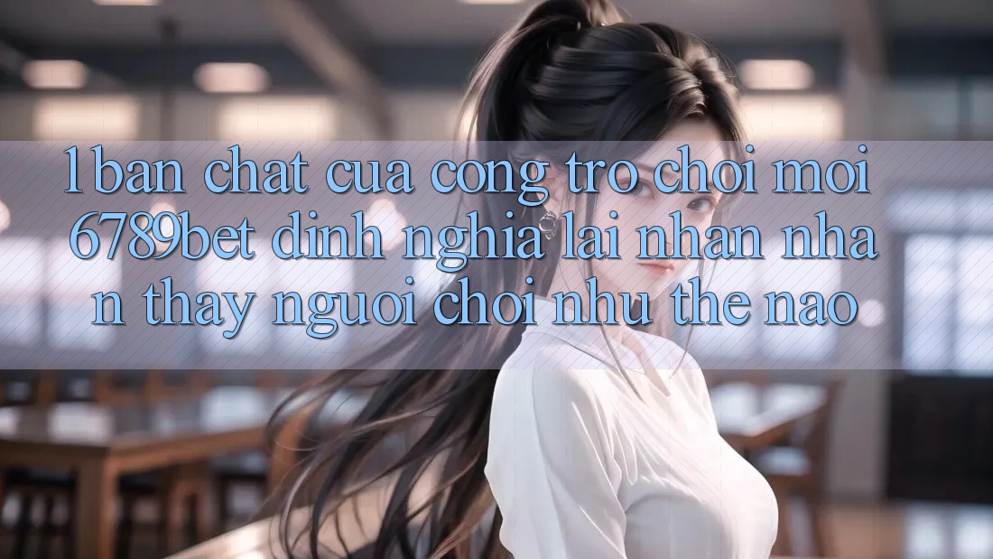 1. Bản Chất Của “Cổng Trò chơi Mới”: 6789bet Định Nghĩa Lại Nhận nhận thấy Người chơi Như Thế Nào?