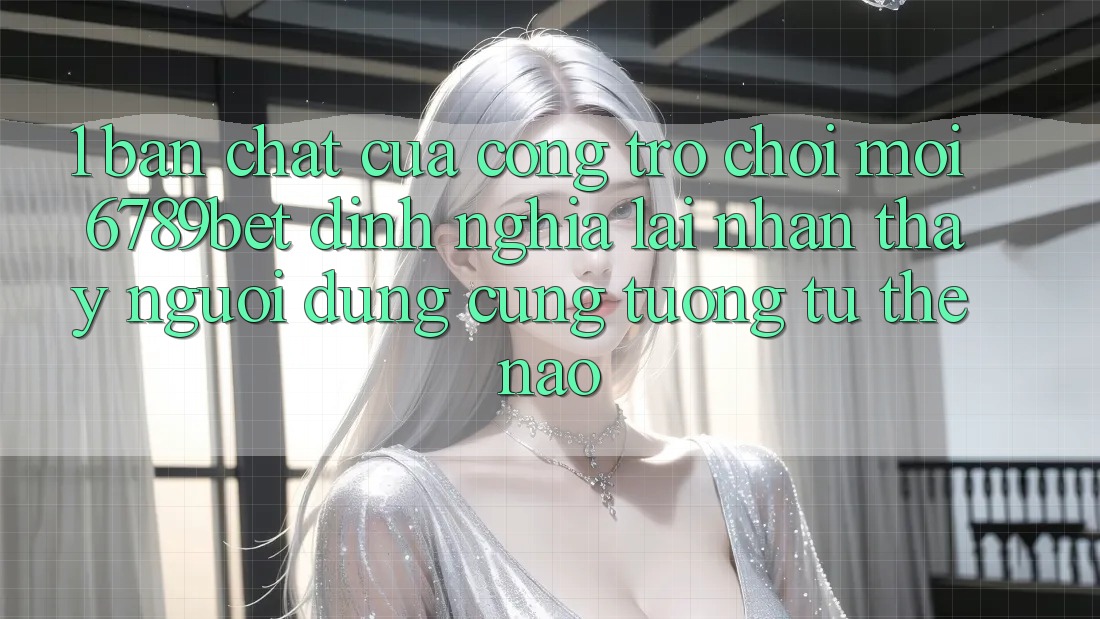 1. Bản Chất Của “Cổng Trò chơi Mới”: 6789bet Định Nghĩa Lại Nhận thấy Người Dùng Cũng tương tự Thế Nào?