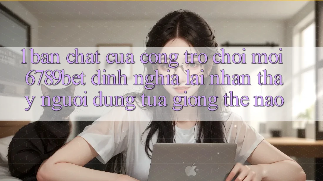 1. Bản Chất Của “Cổng Trò chơi Mới”: 6789bet Định Nghĩa Lại Nhận thấy Người Dùng Tựa giống Thế Nào?