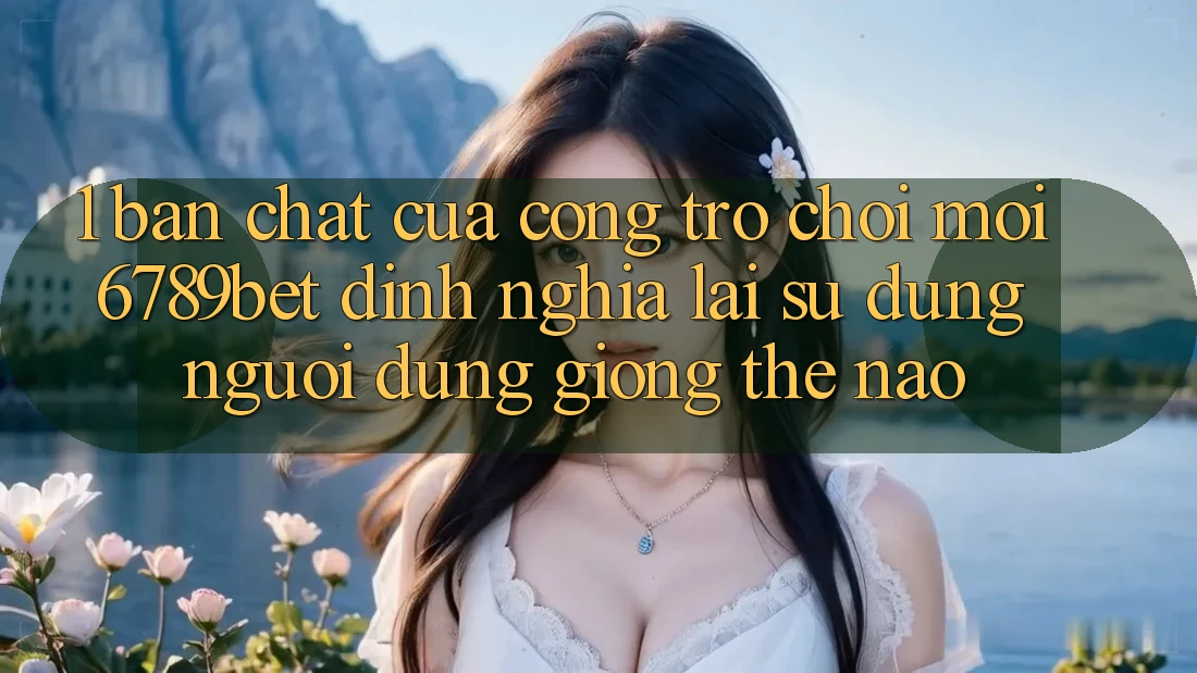 1. Bản Chất Của “Cổng Trò chơi Mới”: 6789bet Định Nghĩa Lại Sử dụng Người Dùng Giống Thế Nào?