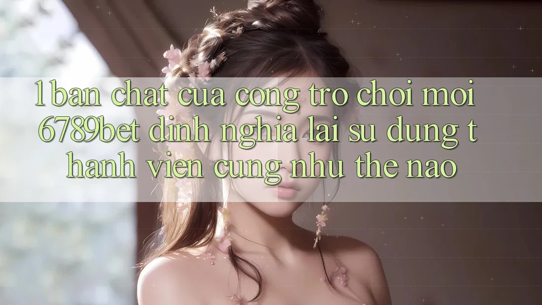 1. Bản Chất Của “Cổng Trò chơi Mới”: 6789bet Định Nghĩa Lại Sử dụng Thành viên Cũng như Thế Nào?