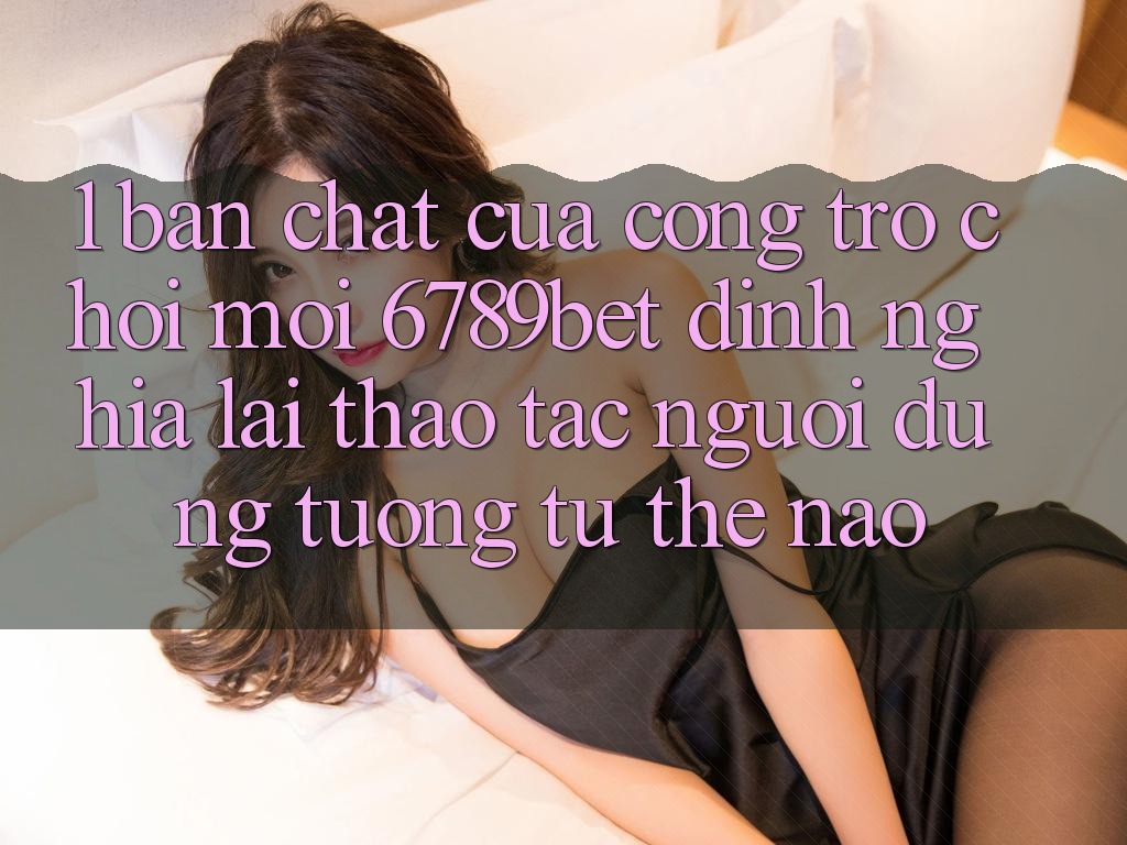 1. Bản Chất Của “Cổng Trò chơi Mới”: 6789bet Định Nghĩa Lại Thao tác Người Dùng Tương tự Thế Nào?
