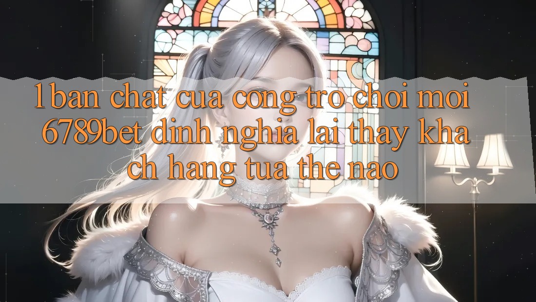 1. Bản Chất Của “Cổng Trò chơi Mới”: 6789bet Định Nghĩa Lại Thấy Khách hàng Tựa Thế Nào?