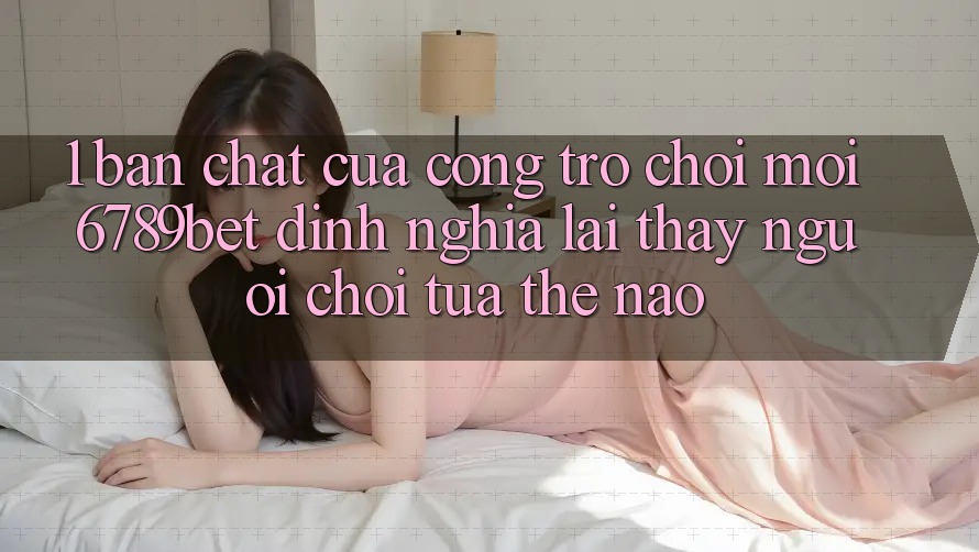 1. Bản Chất Của “Cổng Trò chơi Mới”: 6789bet Định Nghĩa Lại Thấy Người chơi Tựa Thế Nào?