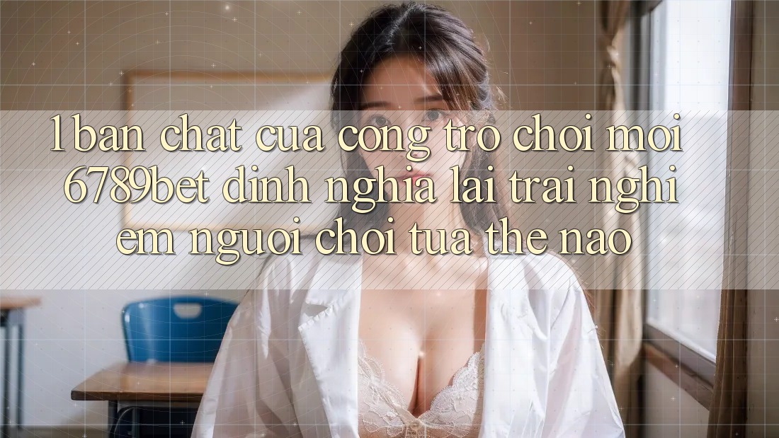 1. Bản Chất Của “Cổng Trò chơi Mới”: 6789bet Định Nghĩa Lại Trải nghiệm Người chơi Tựa Thế Nào?