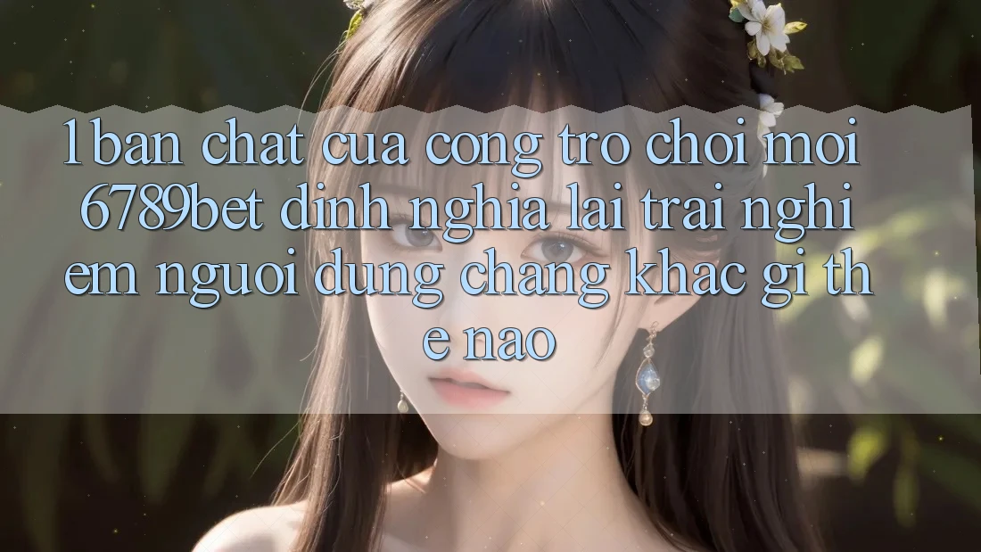 1. Bản Chất Của “Cổng Trò chơi Mới”: 6789bet Định Nghĩa Lại Trải Nghiệm Người Dùng Chẳng khác gì Thế Nào?