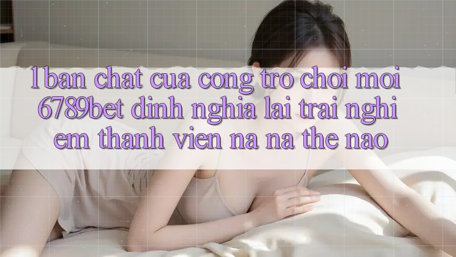 1. Bản Chất Của “Cổng Trò chơi Mới”: 6789bet Định Nghĩa Lại Trải Nghiệm Thành viên Na ná Thế Nào?