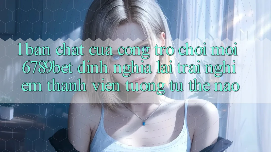 1. Bản Chất Của “Cổng Trò chơi Mới”: 6789bet Định Nghĩa Lại Trải Nghiệm Thành viên Tương tự Thế Nào?