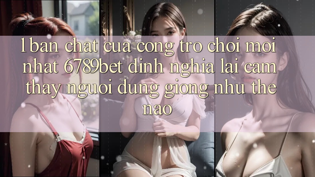 1. Bản Chất Của “Cổng Trò chơi Mới nhất”: 6789bet Định Nghĩa Lại Cảm thấy Người Dùng Giống như Thế Nào?