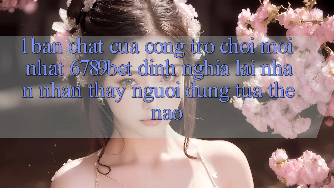 1. Bản Chất Của “Cổng Trò chơi Mới nhất”: 6789bet Định Nghĩa Lại Nhận nhận thấy Người Dùng Tựa Thế Nào?
