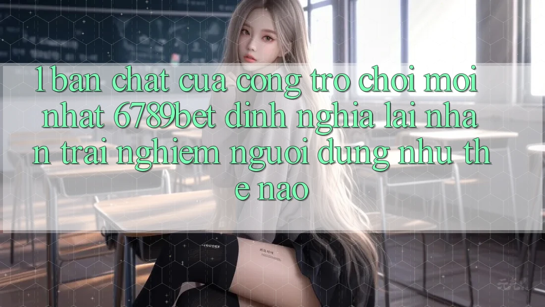 1. Bản Chất Của “Cổng Trò chơi Mới nhất”: 6789bet Định Nghĩa Lại Nhận trải nghiệm Người Dùng Như Thế Nào?