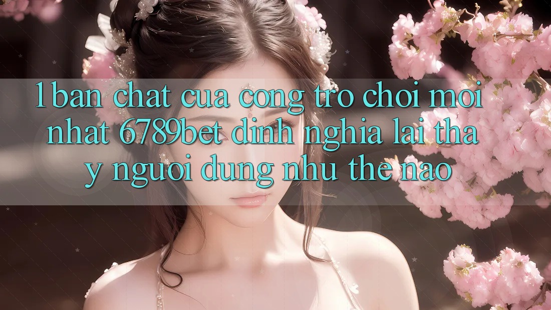 1. Bản Chất Của “Cổng Trò chơi Mới nhất”: 6789bet Định Nghĩa Lại Thấy Người Dùng Như Thế Nào?