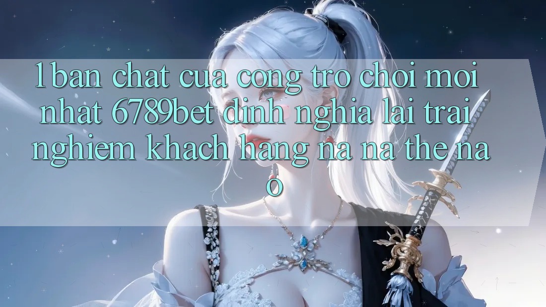 1. Bản Chất Của “Cổng Trò chơi Mới nhất”: 6789bet Định Nghĩa Lại Trải nghiệm Khách hàng Na ná Thế Nào?