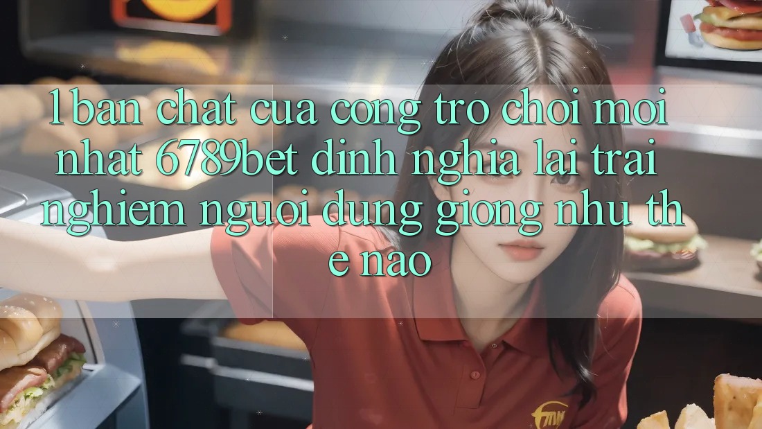 1. Bản Chất Của “Cổng Trò chơi Mới nhất”: 6789bet Định Nghĩa Lại Trải Nghiệm Người Dùng Giống như Thế Nào?