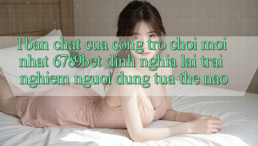 1. Bản Chất Của “Cổng Trò chơi Mới nhất”: 6789bet Định Nghĩa Lại Trải Nghiệm Người Dùng Tựa Thế Nào?