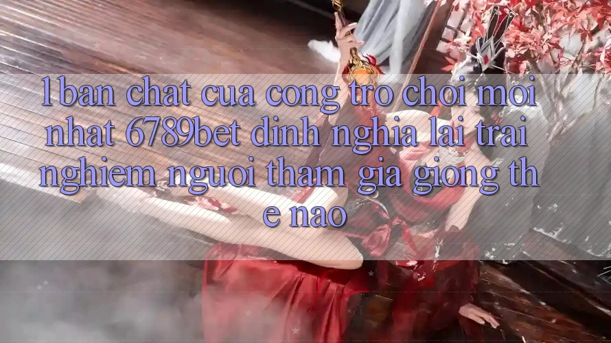 1. Bản Chất Của “Cổng Trò chơi Mới nhất”: 6789bet Định Nghĩa Lại Trải Nghiệm Người tham gia Giống Thế Nào?