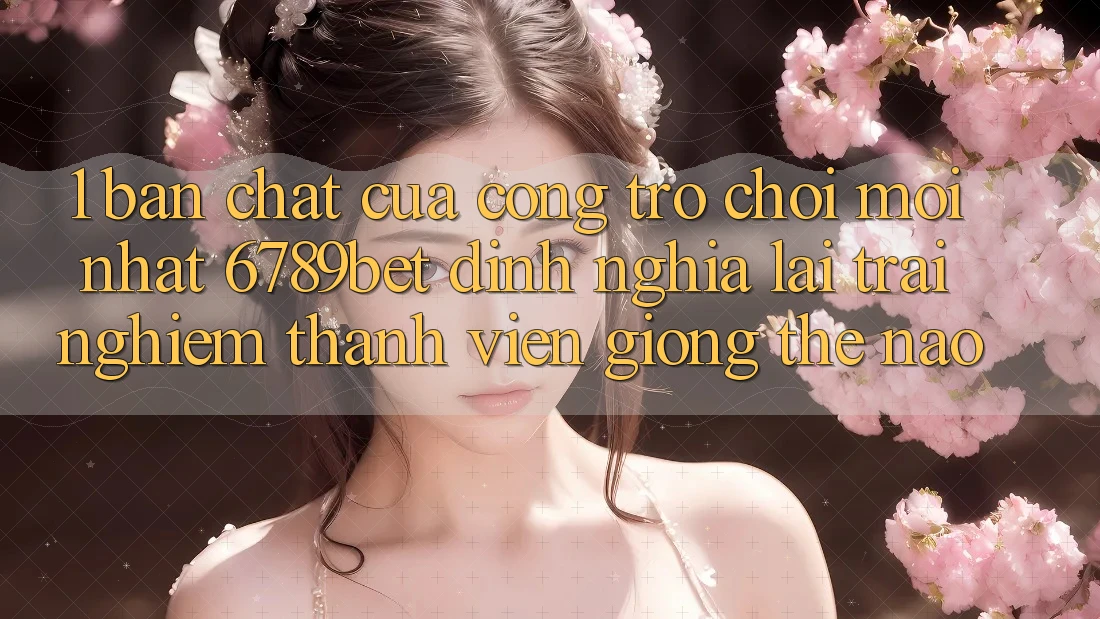1. Bản Chất Của “Cổng Trò chơi Mới nhất”: 6789bet Định Nghĩa Lại Trải Nghiệm Thành viên Giống Thế Nào?