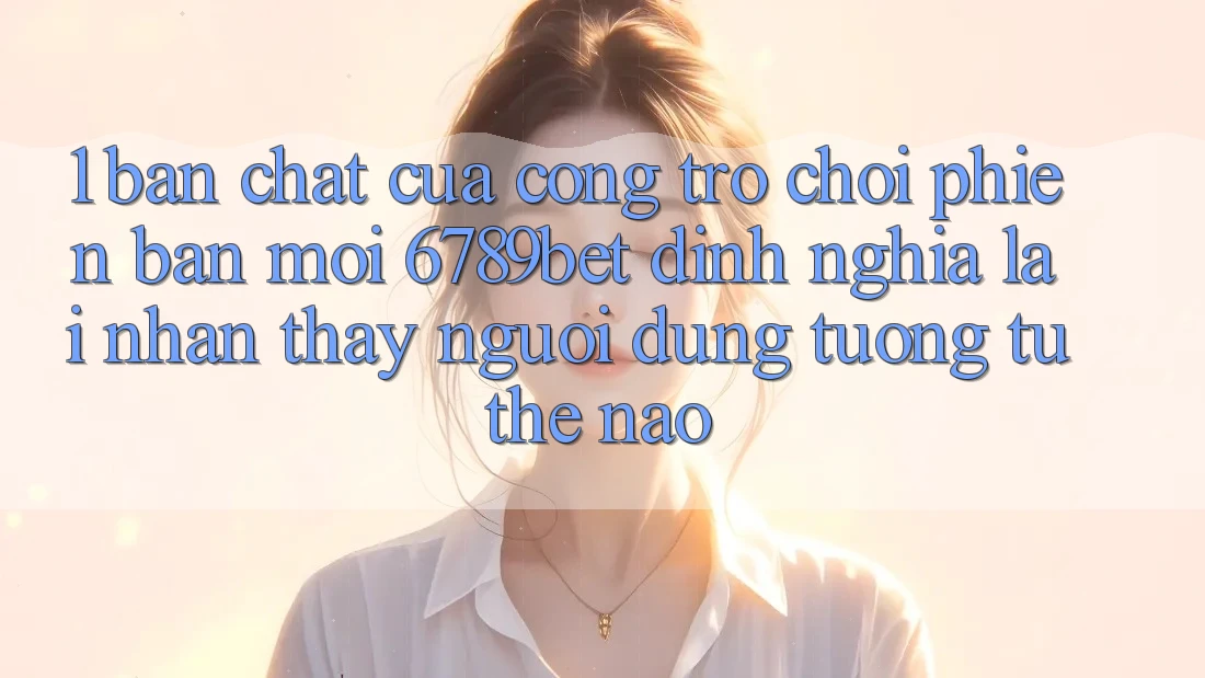 1. Bản Chất Của “Cổng Trò chơi Phiên bản mới”: 6789bet Định Nghĩa Lại Nhận thấy Người Dùng Tương tự Thế Nào?