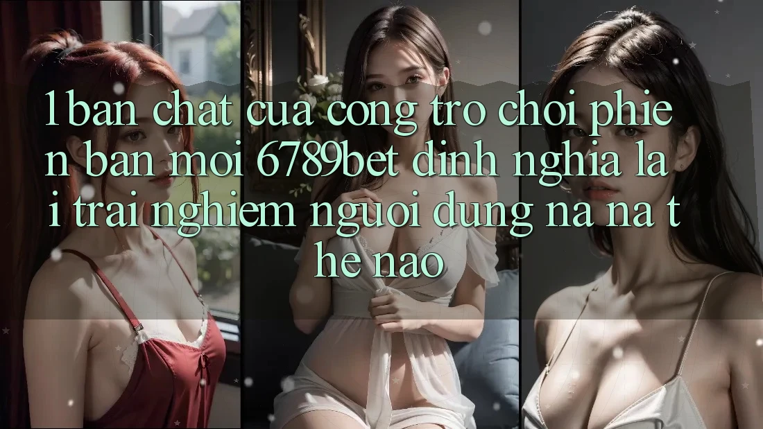 1. Bản Chất Của “Cổng Trò chơi Phiên bản mới”: 6789bet Định Nghĩa Lại Trải nghiệm Người Dùng Na ná Thế Nào?