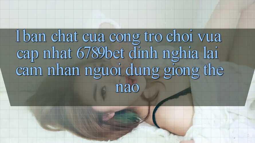 1. Bản Chất Của “Cổng Trò chơi Vừa cập nhật”: 6789bet Định Nghĩa Lại Cảm nhận Người Dùng Giống Thế Nào?
